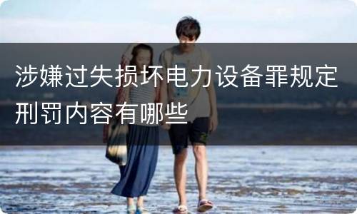 涉嫌过失损坏电力设备罪规定刑罚内容有哪些