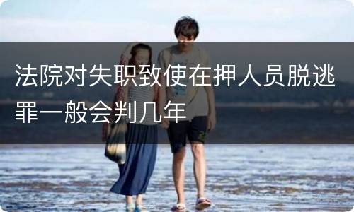 法院对失职致使在押人员脱逃罪一般会判几年