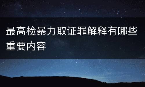 最高检暴力取证罪解释有哪些重要内容