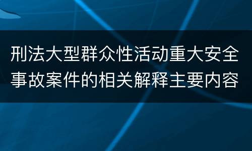 刑法大型群众性活动重大安全事故案件的相关解释主要内容是什么
