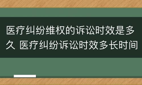 医疗纠纷维权的诉讼时效是多久 医疗纠纷诉讼时效多长时间
