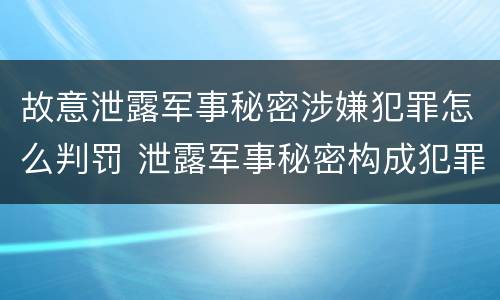 故意泄露军事秘密涉嫌犯罪怎么判罚 泄露军事秘密构成犯罪的