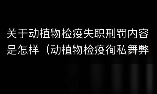 关于动植物检疫失职刑罚内容是怎样（动植物检疫徇私舞弊罪量刑）