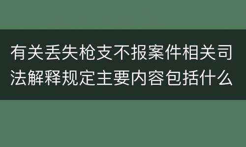 有关丢失枪支不报案件相关司法解释规定主要内容包括什么