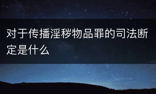 对于传播淫秽物品罪的司法断定是什么
