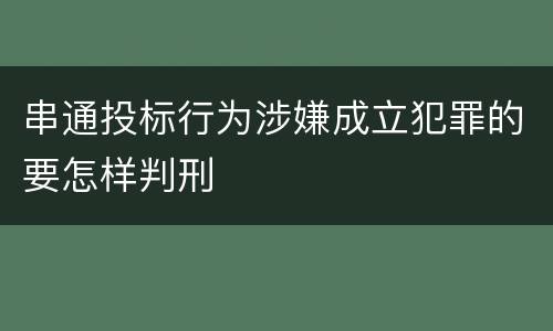 串通投标行为涉嫌成立犯罪的要怎样判刑