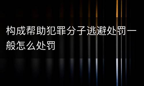 构成帮助犯罪分子逃避处罚一般怎么处罚