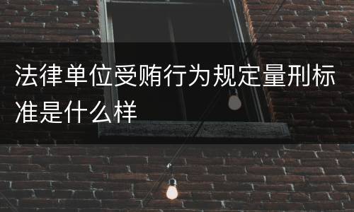 法律单位受贿行为规定量刑标准是什么样