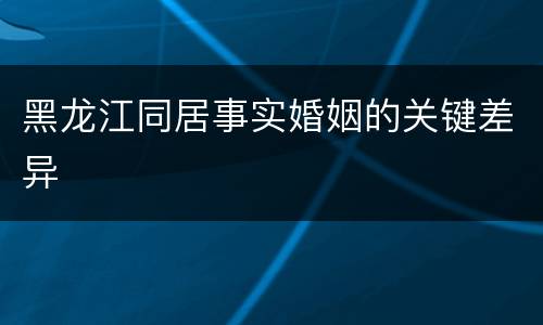 黑龙江同居事实婚姻的关键差异
