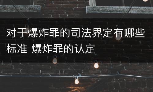 对于爆炸罪的司法界定有哪些标准 爆炸罪的认定