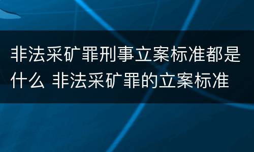 非法采矿罪刑事立案标准都是什么 非法采矿罪的立案标准