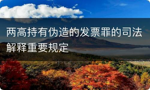两高持有伪造的发票罪的司法解释重要规定
