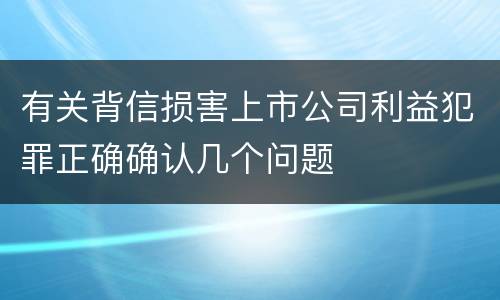 有关背信损害上市公司利益犯罪正确确认几个问题