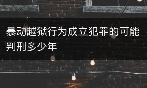 暴动越狱行为成立犯罪的可能判刑多少年