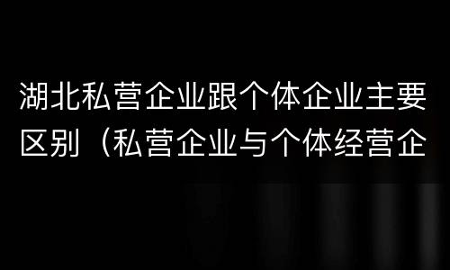湖北私营企业跟个体企业主要区别（私营企业与个体经营企业的区别）
