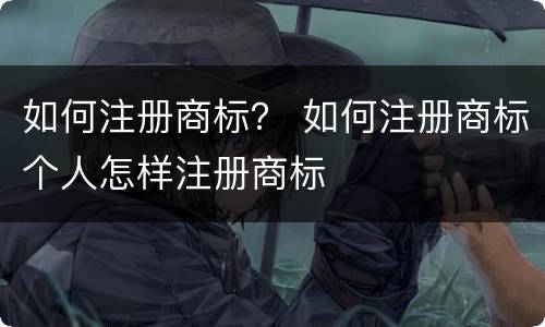 如何注册商标？ 如何注册商标个人怎样注册商标