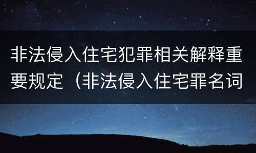 非法侵入住宅犯罪相关解释重要规定（非法侵入住宅罪名词解释）
