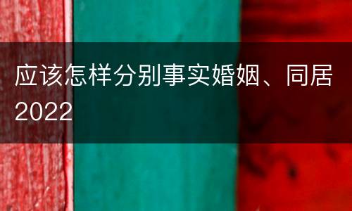 应该怎样分别事实婚姻、同居2022