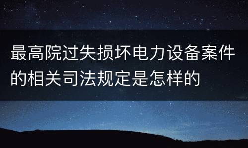 最高院过失损坏电力设备案件的相关司法规定是怎样的