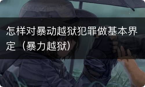 怎样对暴动越狱犯罪做基本界定（暴力越狱）