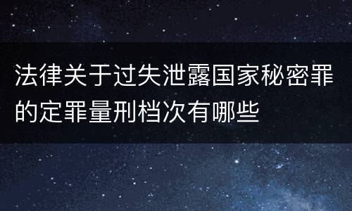 法律关于过失泄露国家秘密罪的定罪量刑档次有哪些