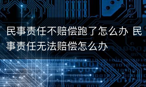 民事责任不赔偿跑了怎么办 民事责任无法赔偿怎么办
