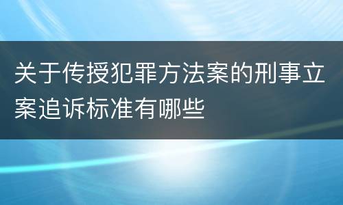 关于传授犯罪方法案的刑事立案追诉标准有哪些