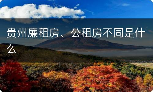 贵州廉租房、公租房不同是什么