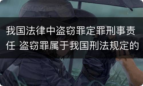 我国法律中盗窃罪定罪刑事责任 盗窃罪属于我国刑法规定的什么类犯罪