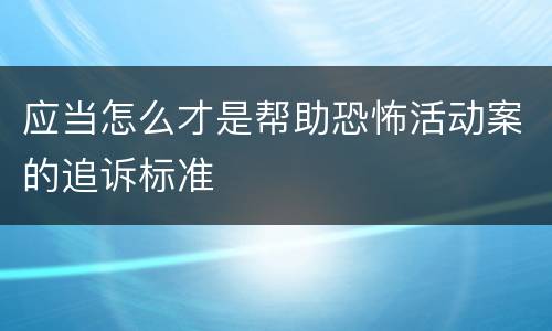 应当怎么才是帮助恐怖活动案的追诉标准