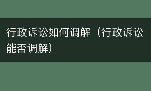 行政诉讼如何调解（行政诉讼能否调解）