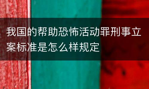 我国的帮助恐怖活动罪刑事立案标准是怎么样规定