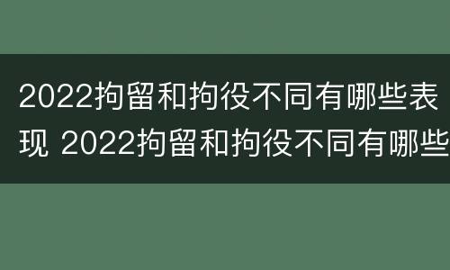 2022拘留和拘役不同有哪些表现 2022拘留和拘役不同有哪些表现和影响