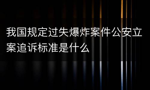 我国规定过失爆炸案件公安立案追诉标准是什么