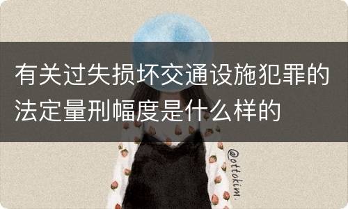 有关过失损坏交通设施犯罪的法定量刑幅度是什么样的