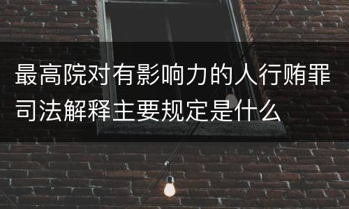 最高院对有影响力的人行贿罪司法解释主要规定是什么
