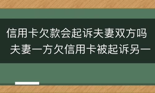 信用卡欠款会起诉夫妻双方吗 夫妻一方欠信用卡被起诉另一方需要承担吗