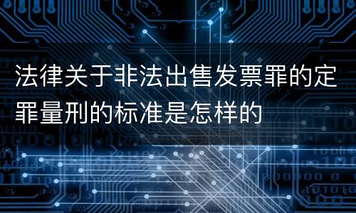 法律关于非法出售发票罪的定罪量刑的标准是怎样的