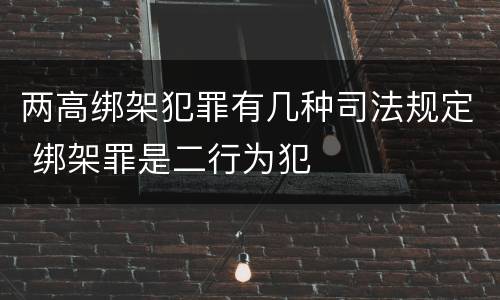 两高绑架犯罪有几种司法规定 绑架罪是二行为犯