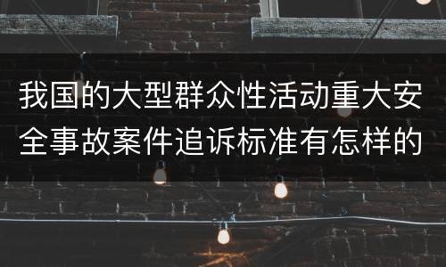 我国的大型群众性活动重大安全事故案件追诉标准有怎样的规定