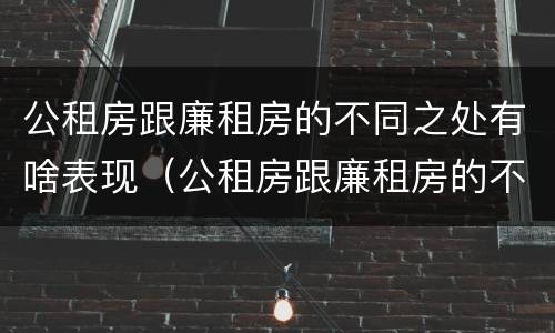 公租房跟廉租房的不同之处有啥表现（公租房跟廉租房的不同之处有啥表现和区别）