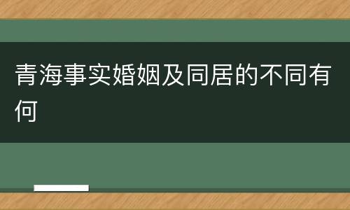 青海事实婚姻及同居的不同有何
