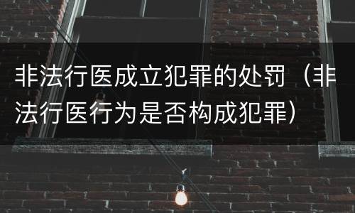非法行医成立犯罪的处罚（非法行医行为是否构成犯罪）