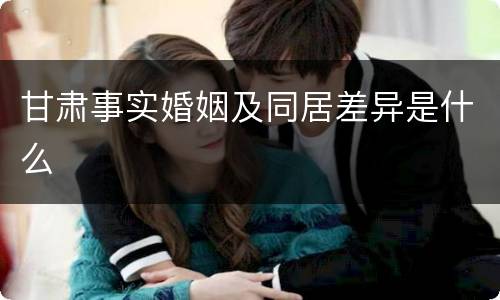 甘肃事实婚姻及同居差异是什么