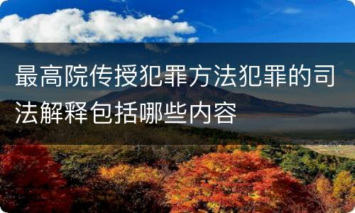 最高院传授犯罪方法犯罪的司法解释包括哪些内容
