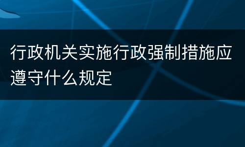 行政机关实施行政强制措施应遵守什么规定