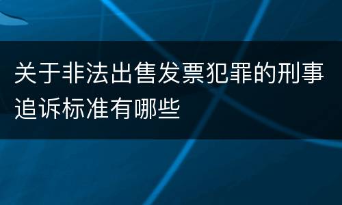 关于非法出售发票犯罪的刑事追诉标准有哪些
