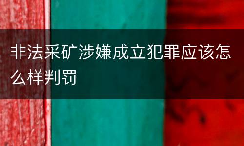 非法采矿涉嫌成立犯罪应该怎么样判罚