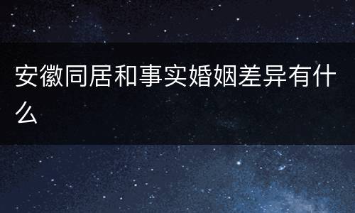 安徽同居和事实婚姻差异有什么