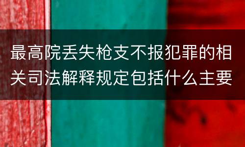 最高院丢失枪支不报犯罪的相关司法解释规定包括什么主要内容